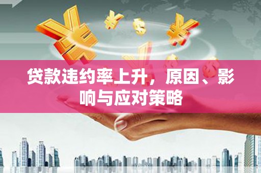 锦州贷款违约率上升，原因、影响与应对策略