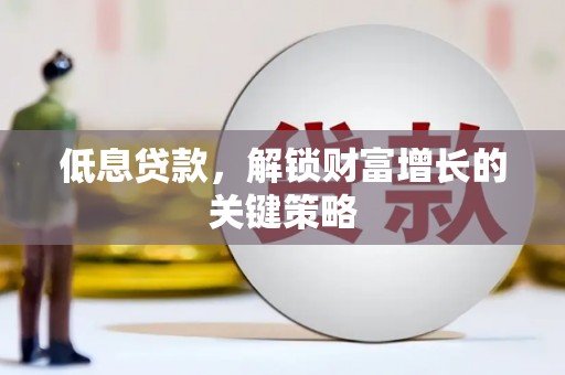 锦州低息贷款，解锁财富增长的关键策略