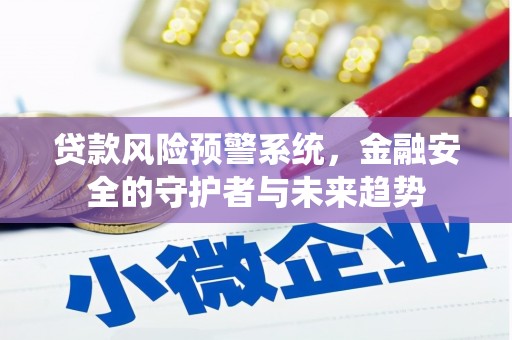 锦州贷款风险预警系统，金融安全的守护者与未来趋势