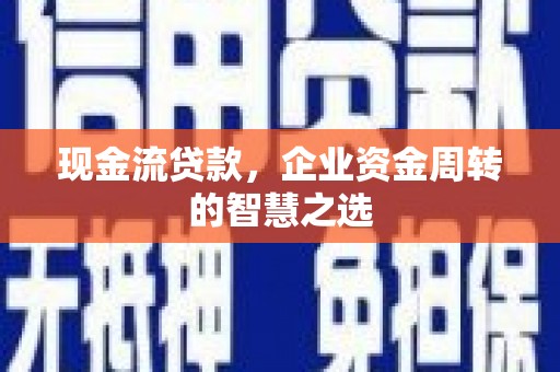 锦州现金流贷款，企业资金周转的智慧之选