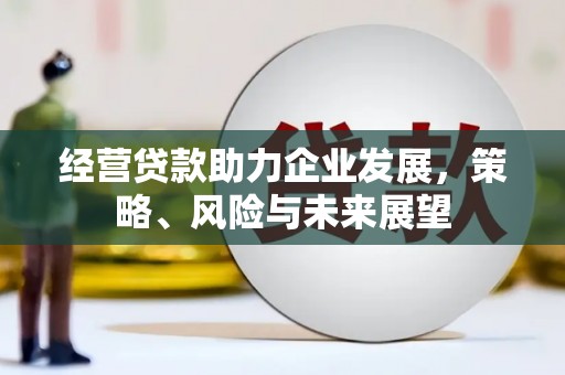 锦州经营贷款助力企业发展，策略、风险与未来展望