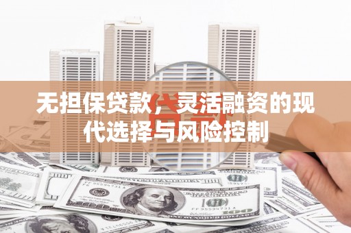 锦州无担保贷款，灵活融资的现代选择与风险控制