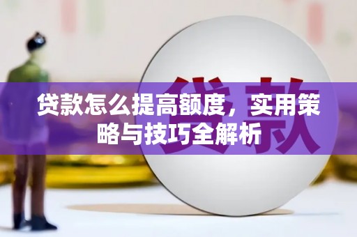锦州贷款怎么提高额度，实用策略与技巧全解析