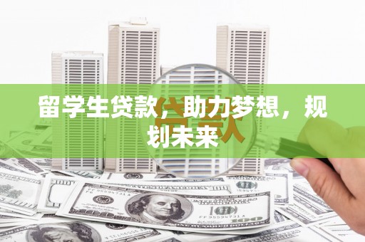 锦州留学生贷款，助力梦想，规划未来