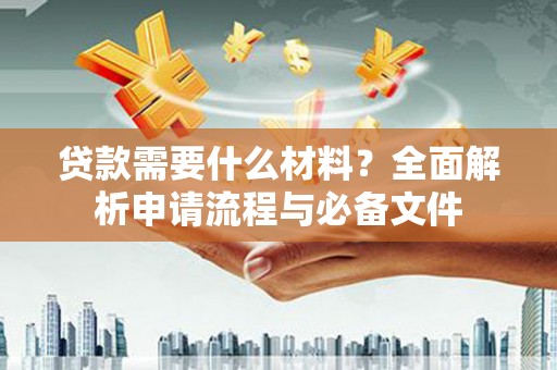 锦州贷款需要什么材料？全面解析申请流程与必备文件