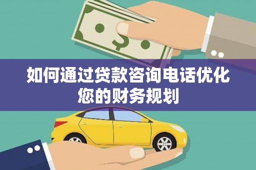 锦州如何通过贷款咨询电话优化您的财务规划