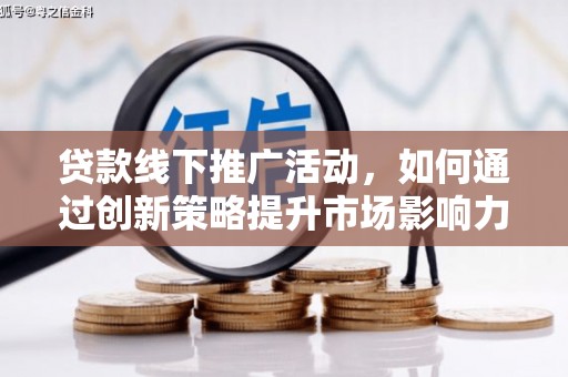 锦州贷款线下推广活动，如何通过创新策略提升市场影响力