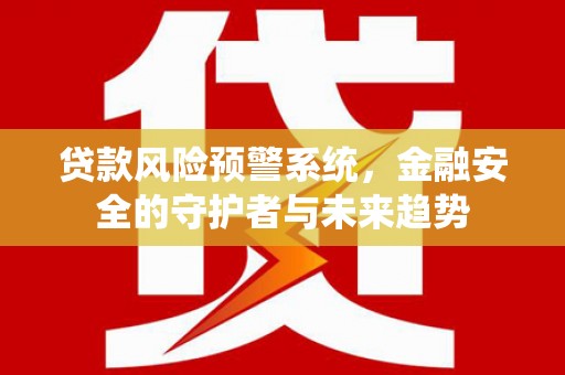 锦州贷款风险预警系统，金融安全的守护者与未来趋势