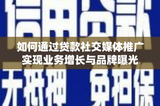 锦州如何通过贷款社交媒体推广实现业务增长与品牌曝光