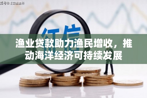 锦州渔业贷款助力渔民增收，推动海洋经济可持续发展