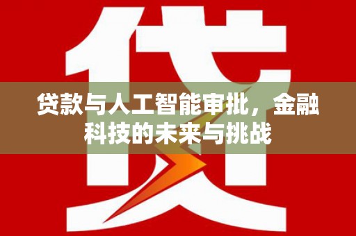 锦州贷款与人工智能审批，金融科技的未来与挑战