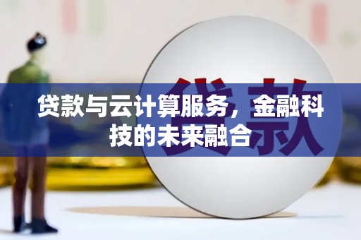 锦州贷款与云计算服务，金融科技的未来融合