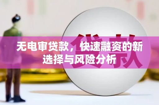 锦州无电审贷款，快速融资的新选择与风险分析