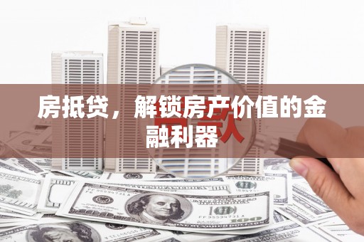 锦州房抵贷，解锁房产价值的金融利器