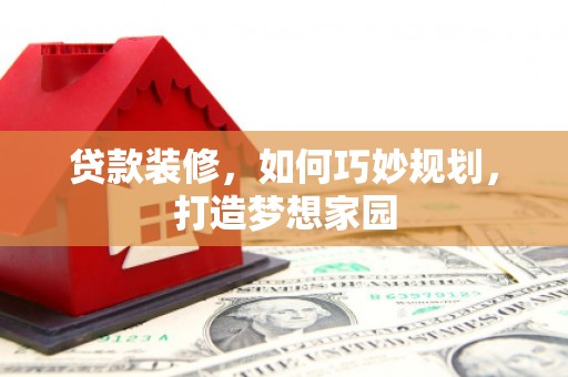 锦州贷款装修，如何巧妙规划，打造梦想家园