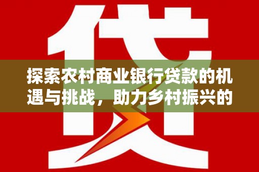 锦州探索农村商业银行贷款的机遇与挑战，助力乡村振兴的金融引擎