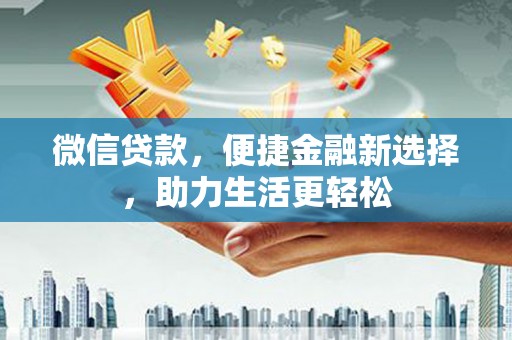 锦州微信贷款，便捷金融新选择，助力生活更轻松