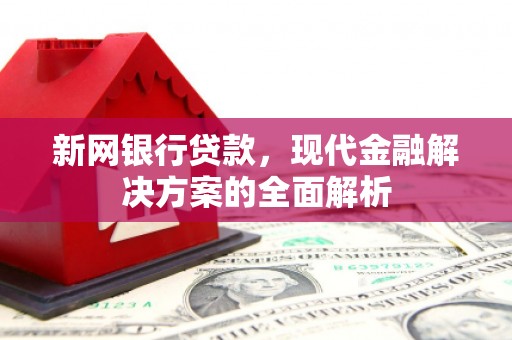 锦州新网银行贷款，现代金融解决方案的全面解析