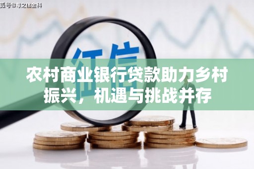 锦州农村商业银行贷款助力乡村振兴，机遇与挑战并存