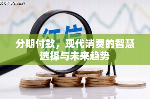 锦州分期付款，现代消费的智慧选择与未来趋势