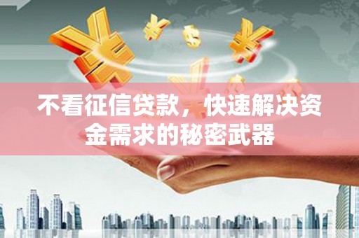 锦州不看征信贷款，快速解决资金需求的秘密武器