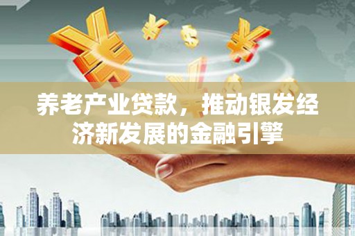 锦州养老产业贷款，推动银发经济新发展的金融引擎