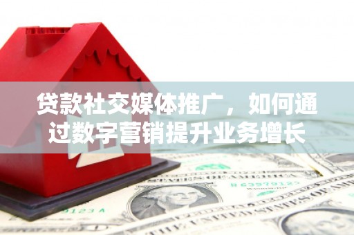 锦州贷款社交媒体推广，如何通过数字营销提升业务增长