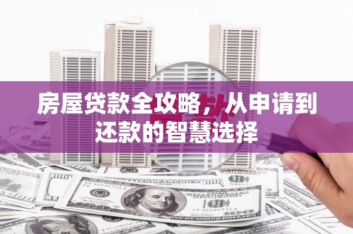 锦州房屋贷款全攻略，从申请到还款的智慧选择