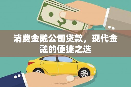 锦州消费金融公司贷款，现代金融的便捷之选