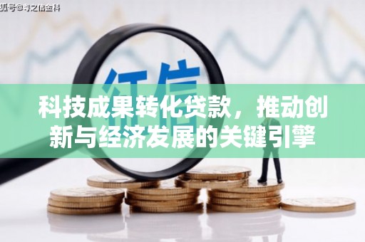 锦州科技成果转化贷款，推动创新与经济发展的关键引擎