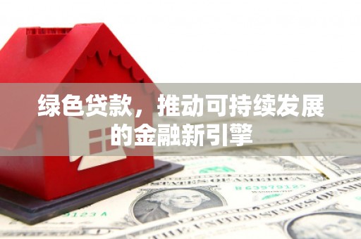 锦州绿色贷款，推动可持续发展的金融新引擎