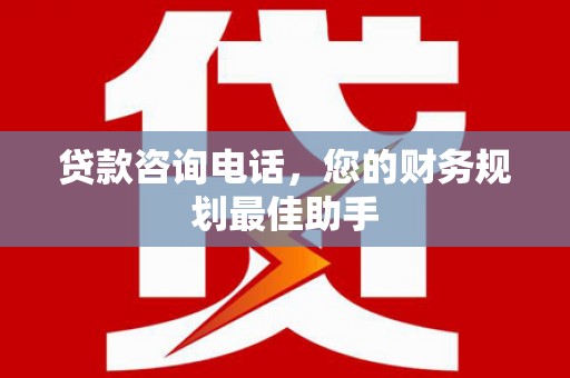 锦州贷款咨询电话，您的财务规划最佳助手