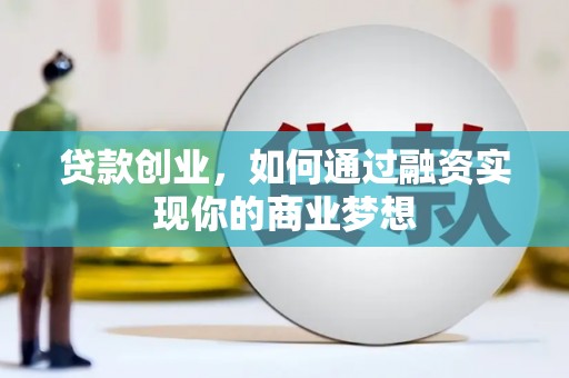 锦州贷款创业，如何通过融资实现你的商业梦想