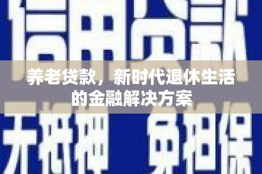 锦州养老贷款，新时代退休生活的金融解决方案