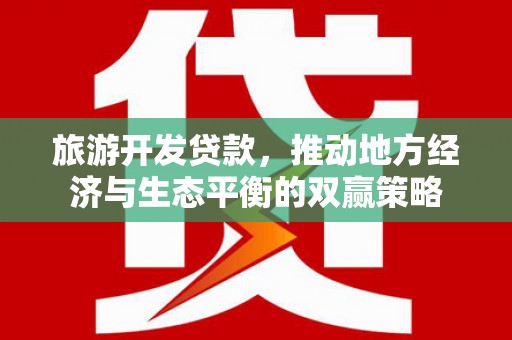 锦州旅游开发贷款，推动地方经济与生态平衡的双赢策略
