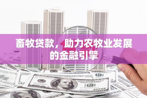 锦州畜牧贷款，助力农牧业发展的金融引擎