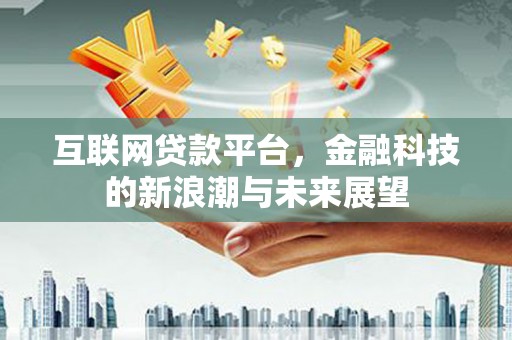 锦州互联网贷款平台，金融科技的新浪潮与未来展望