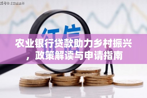 锦州农业银行贷款助力乡村振兴，政策解读与申请指南