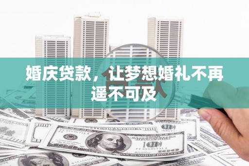 锦州婚庆贷款，让梦想婚礼不再遥不可及