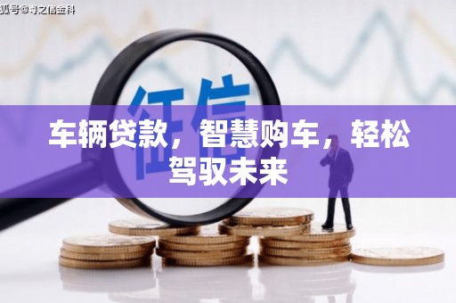 锦州车辆贷款，智慧购车，轻松驾驭未来