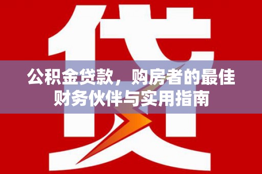 锦州公积金贷款，购房者的最佳财务伙伴与实用指南