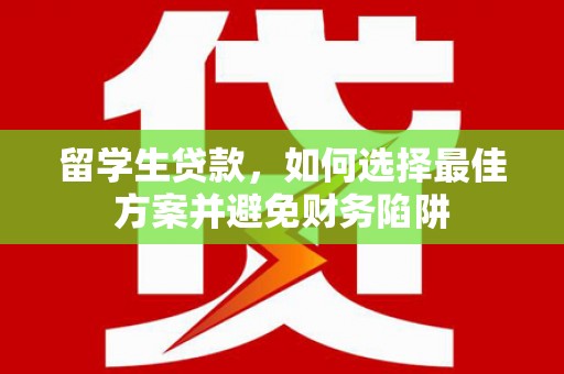 锦州留学生贷款，如何选择最佳方案并避免财务陷阱