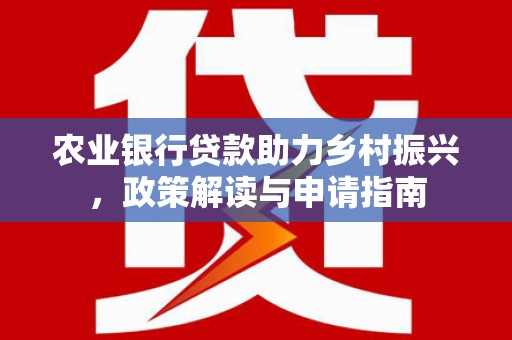 锦州农业银行贷款助力乡村振兴，政策解读与申请指南