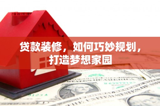 锦州贷款装修，如何巧妙规划，打造梦想家园