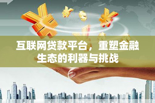 锦州互联网贷款平台，重塑金融生态的利器与挑战