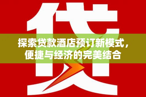 锦州探索贷款酒店预订新模式，便捷与经济的完美结合