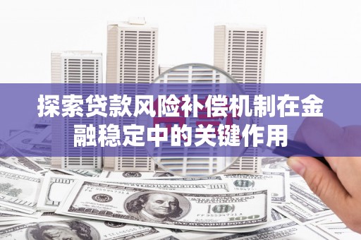 锦州探索贷款风险补偿机制在金融稳定中的关键作用