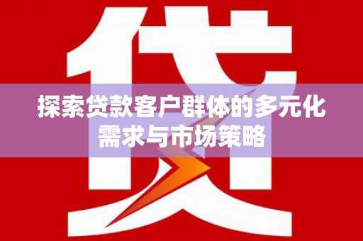 锦州探索贷款客户群体的多元化需求与市场策略