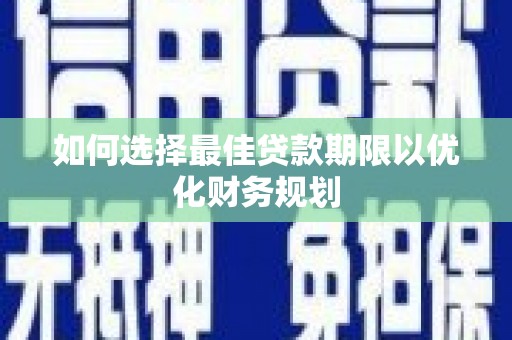 锦州如何选择最佳贷款期限以优化财务规划