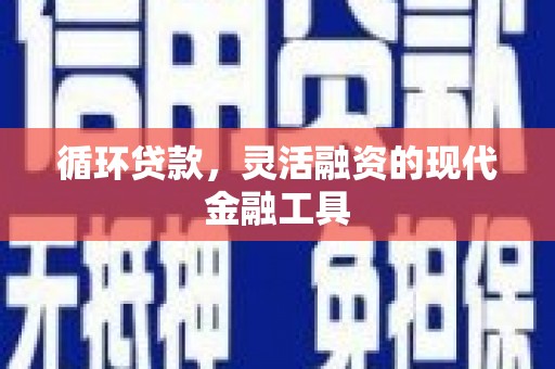锦州循环贷款，灵活融资的现代金融工具